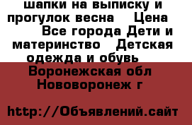 шапки на выписку и прогулок весна  › Цена ­ 500 - Все города Дети и материнство » Детская одежда и обувь   . Воронежская обл.,Нововоронеж г.